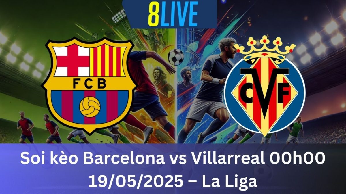 Soi kèo Barcelona vs Villarreal 00h00 19/05/2025 – La Liga