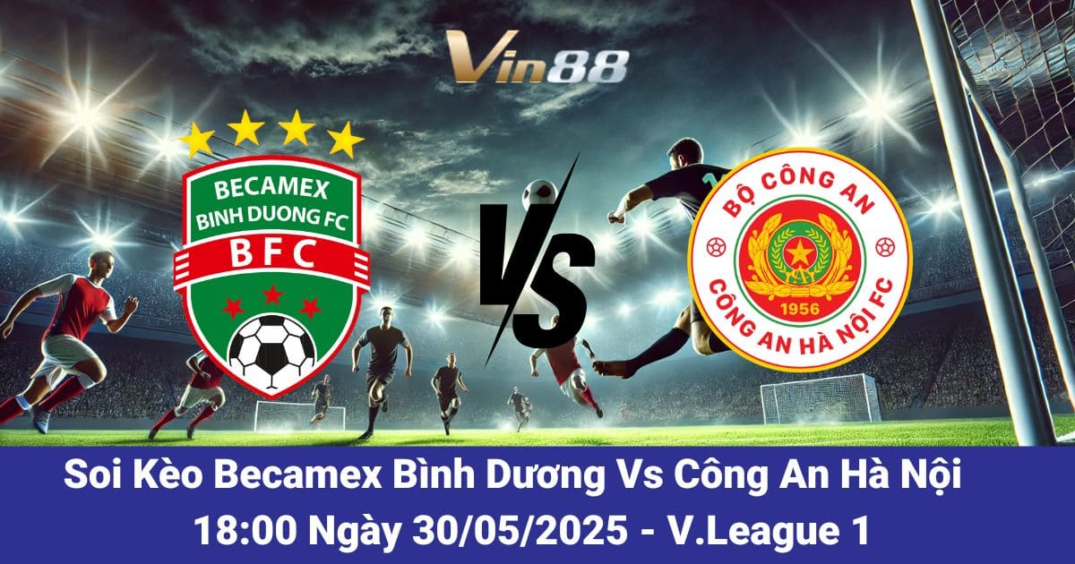 Soi kèo trận đấu giữa Becamex Bình Dương vs Công An Hà Nội ngày 30/05/2025