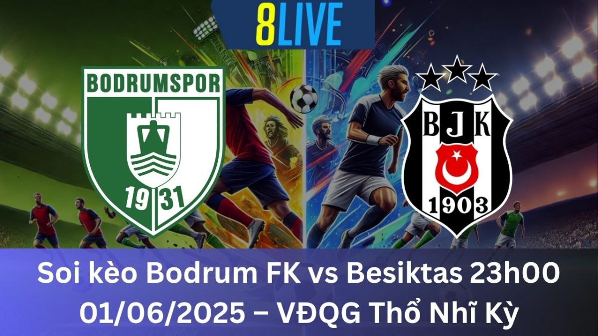 Soi kèo Bodrum FK vs Besiktas 23h00 01/06/2025 – VĐQG Thổ Nhĩ Kỳ