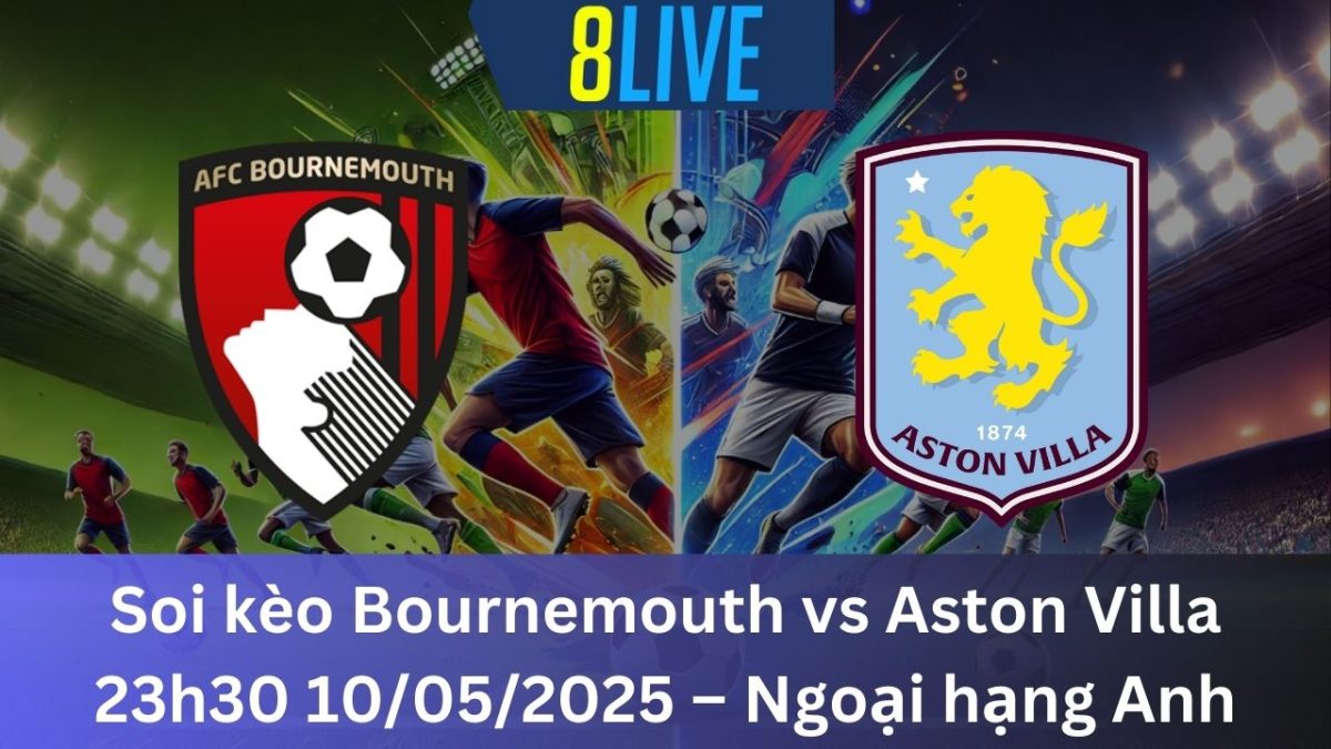 Soi kèo Bournemouth vs Aston Villa 23h30 10/05/2025 – Ngoại hạng Anh