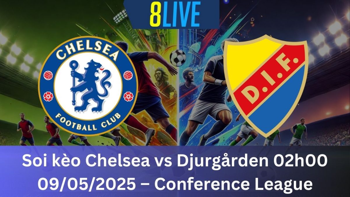 Soi kèo Chelsea vs Djurgården 02h00 09/05/2025 – Conference League