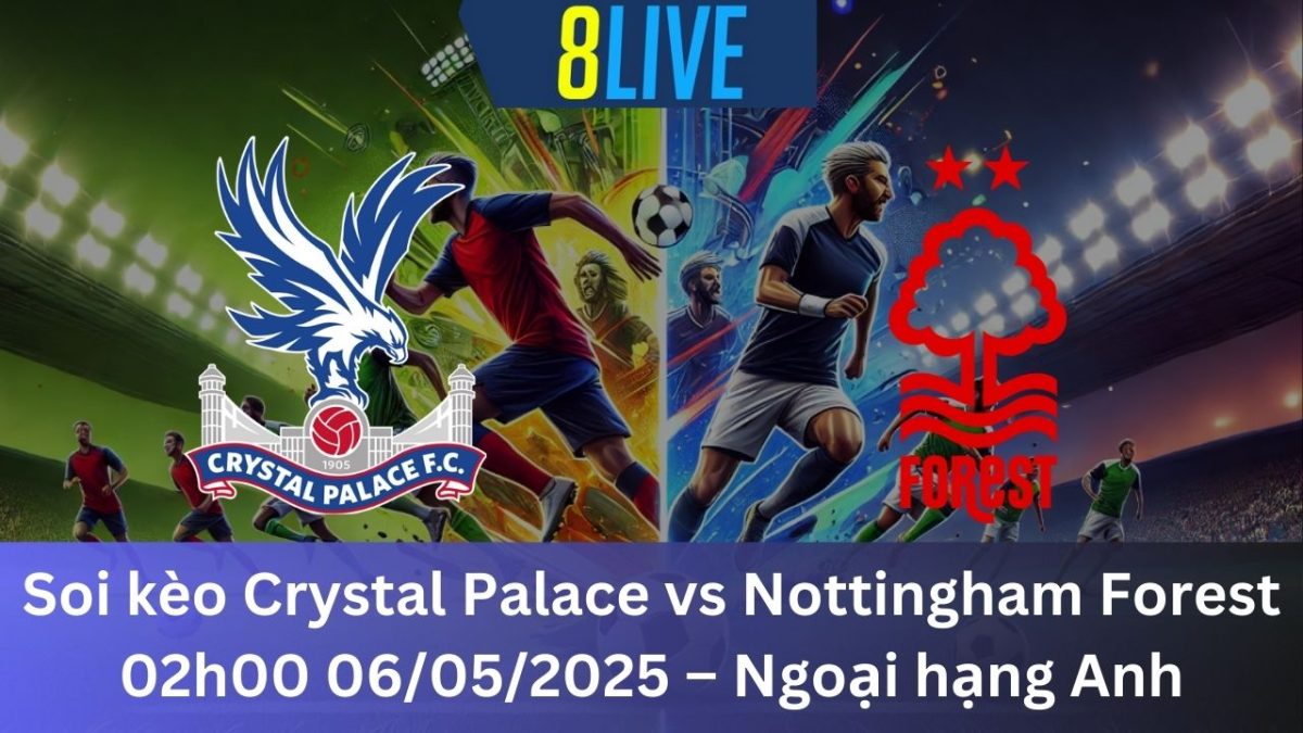 Soi kèo Crystal Palace vs Nottingham Forest 02h00 06/05/2025 – Ngoại hạng Anh