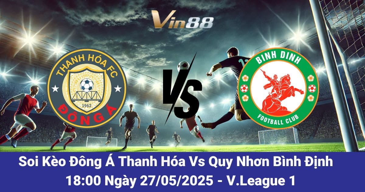 Soi kèo trận đấu giữa Đông Á Thanh Hóa vs Quy Nhơn Bình Định ngày 27/05/2025