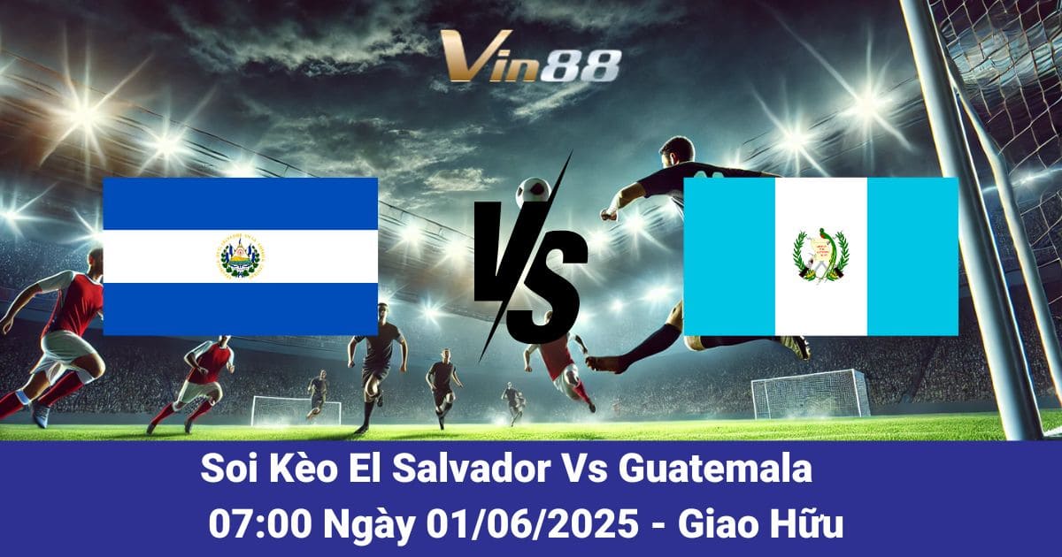 Soi kèo trận đấu giữa El Salvador vs Guatemala ngày 01/06/2025