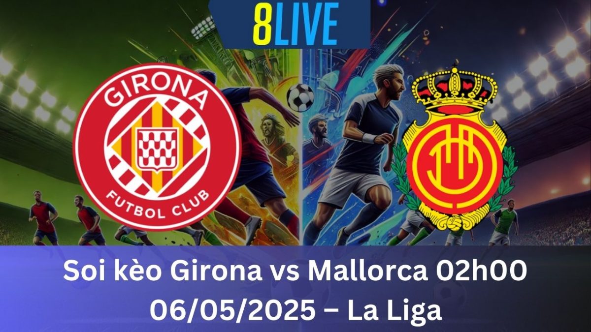 Soi kèo Girona vs Mallorca 02h00 06/05/2025 – La Liga