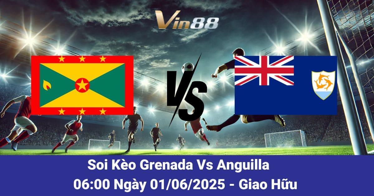 Soi kèo trận đấu giữa Grenada vs Anguilla ngày 01/06/2025