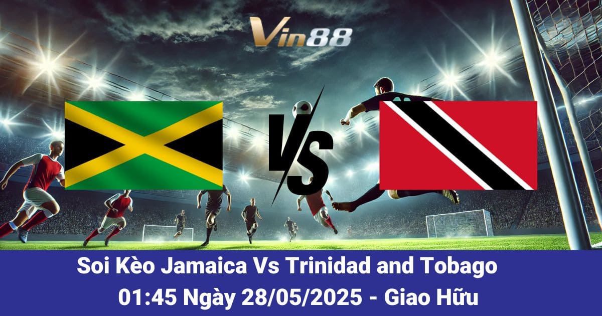 Soi kèo trận đấu giữa Jamaica vs Trinidad and Tobago ngày 28/05/2025