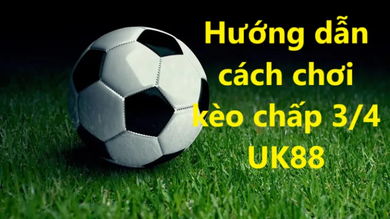 Kèo chấp 3/4 Uk88 