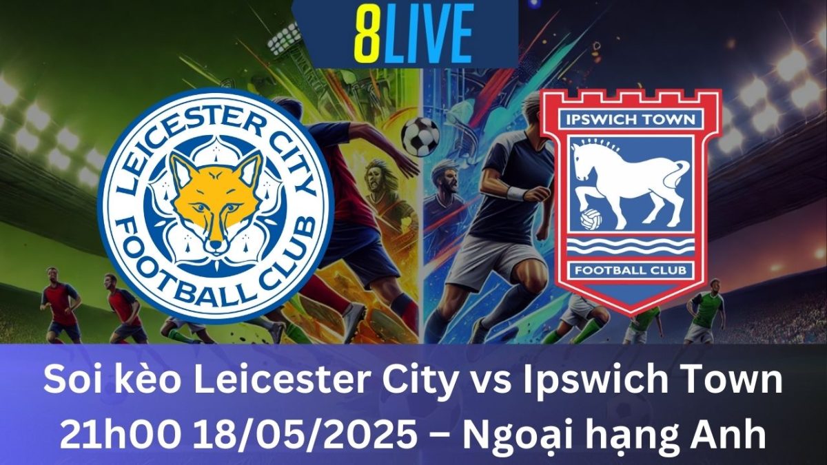 Soi kèo Leicester City vs Ipswich Town 21h00 18/05/2025 – Ngoại hạng Anh