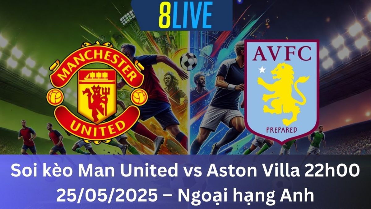 Soi kèo Man United vs Aston Villa 22h00 25/05/2025 – Ngoại hạng Anh