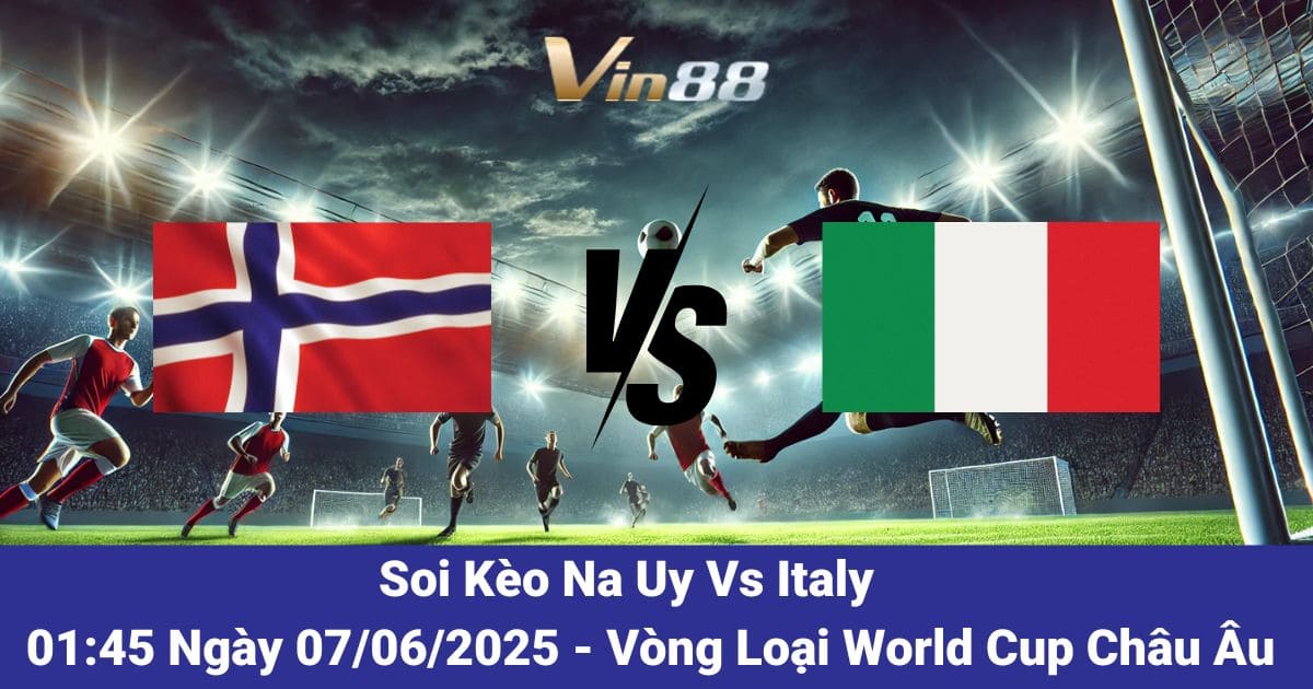 Soi kèo trận đấu giữa Na Uy vs Italy ngày 07/06/2025