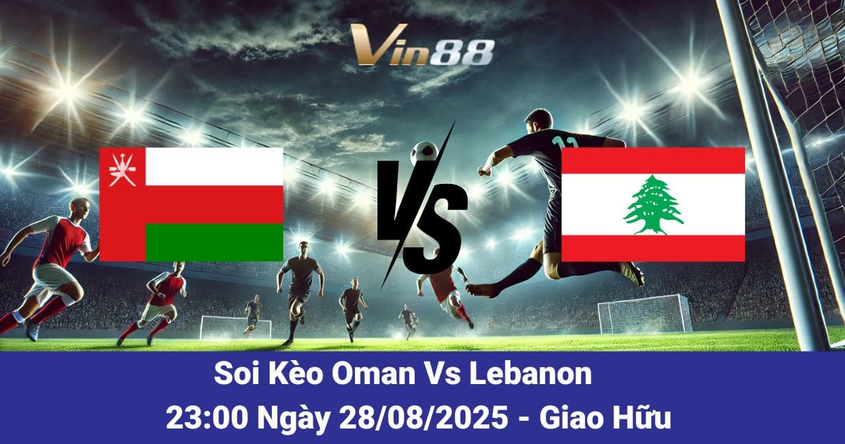 Soi kèo trận đấu giữa Oman vs Lebanon ngày 28/05/2025