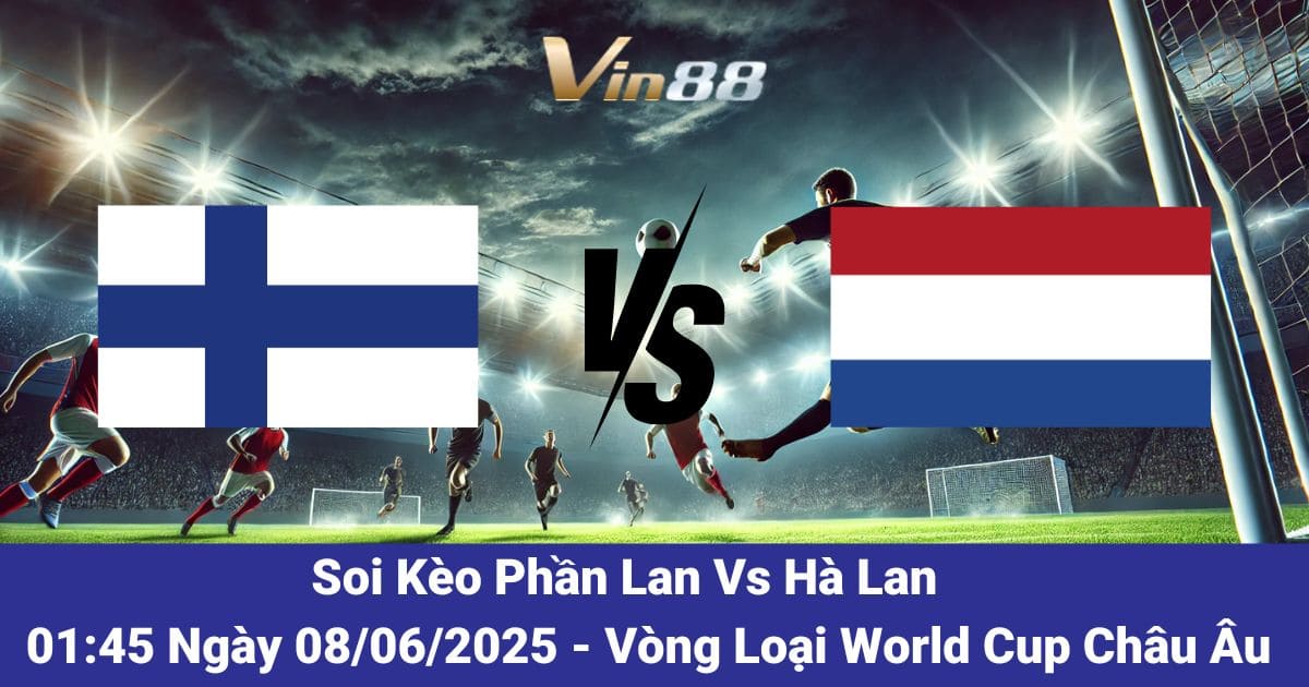 Soi kèo trận đấu giữa Phần Lan vs Hà Lan vào ngày 08/06/2025