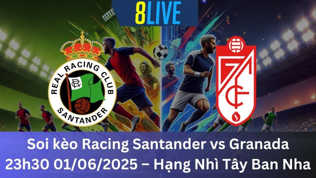 Soi kèo Racing Santander vs Granada 23h30 01/06/2025 – Hạng Nhì Tây Ban Nha