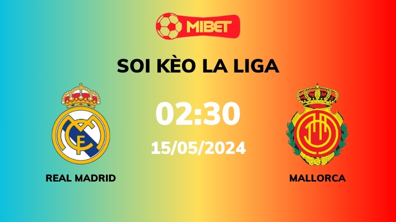 Soi kèo Real Madrid vs Mallorca – 02h30 – 15/05 – La Liga