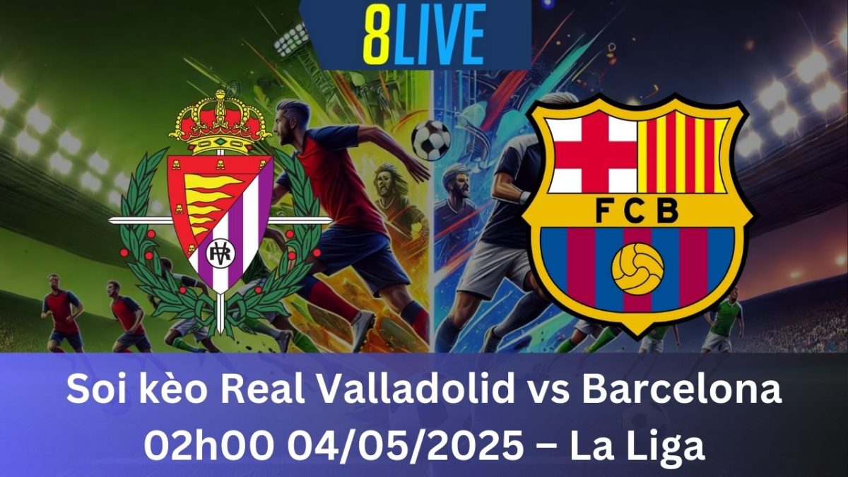 Soi kèo Real Valladolid vs Barcelona 02h00 04/05/2025 – La Liga