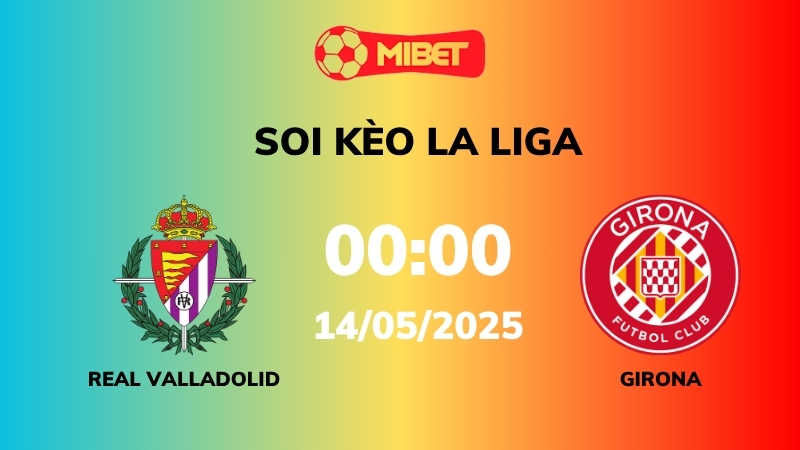 Soi kèo Real Valladolid vs Girona – 00h00 – 14/05 – La Liga