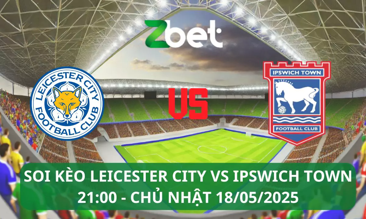 Nhận định soi kèo Leicester City vs Ipswich Town, 21h00 18/05/2025 – Ngoại hạng Anh