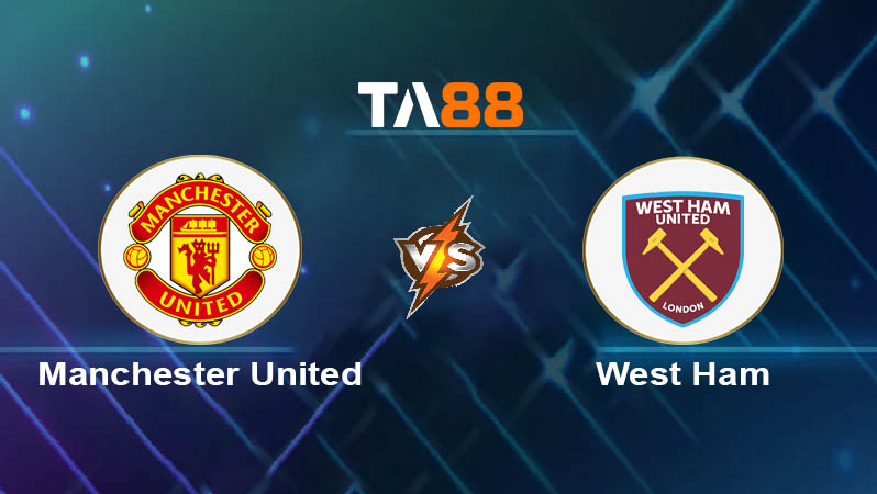 Phân tích kèo trận đấu Manchester United vs West Ham ngày 11/05/2025