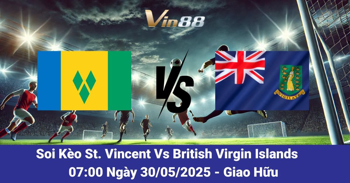 Soi kèo trận đấu giữa St. Vincent vs British Virgin Islands ngày 30/05/2025
