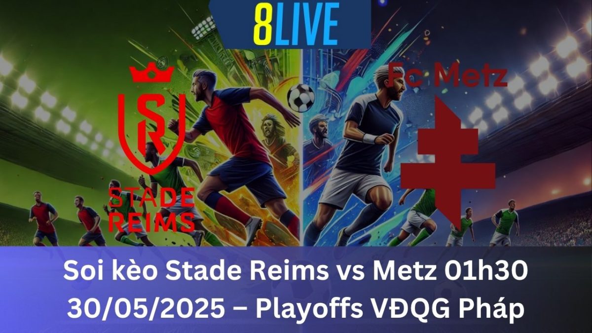 Soi kèo Stade Reims vs Metz 01h30 30/05/2025 – Playoffs VĐQG Pháp