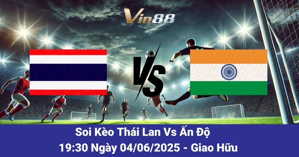 Soi kèo trận đấu giữa Thái Lan vs Ấn Độ ngày 04/06/2025