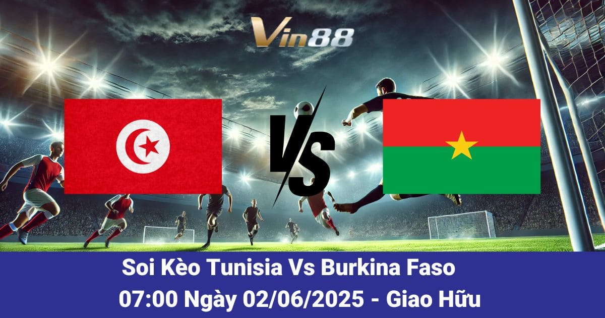 Soi kèo trận đấu giữa Tunisia vs Burkina Faso ngày 02/06/2025