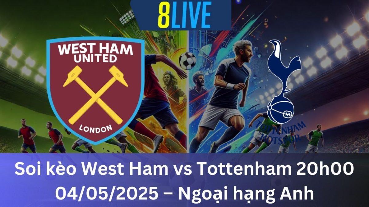 Soi kèo West Ham vs Tottenham 20h00 04/05/2025 – Ngoại hạng Anh