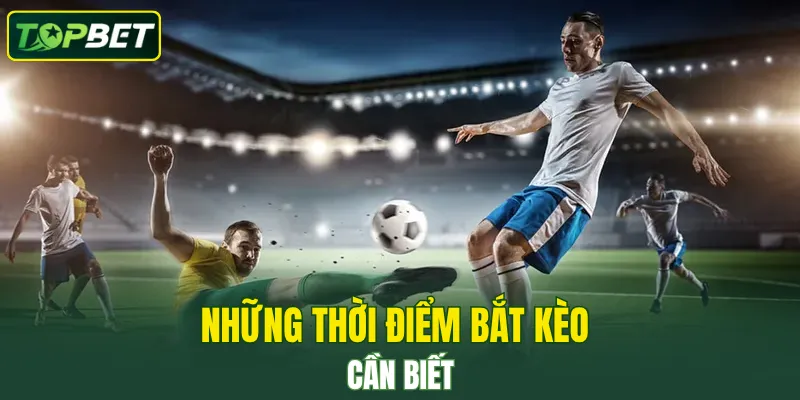 Những thời điểm bắt kèo cần biết