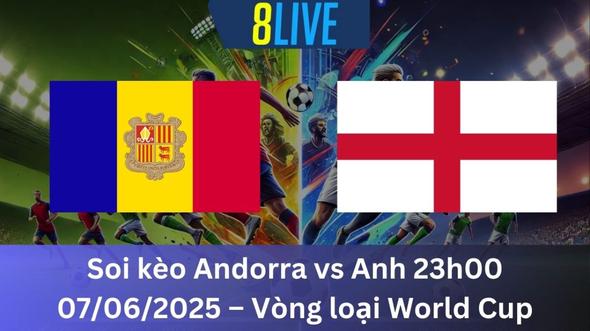 Soi kèo Andorra vs Anh 23h00 07/06/2025 – Vòng loại World Cup