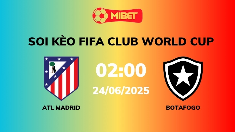 Soi kèo Atl Madrid vs Botafogo – 02h00 – 24/06 – FIFA Club World Cup