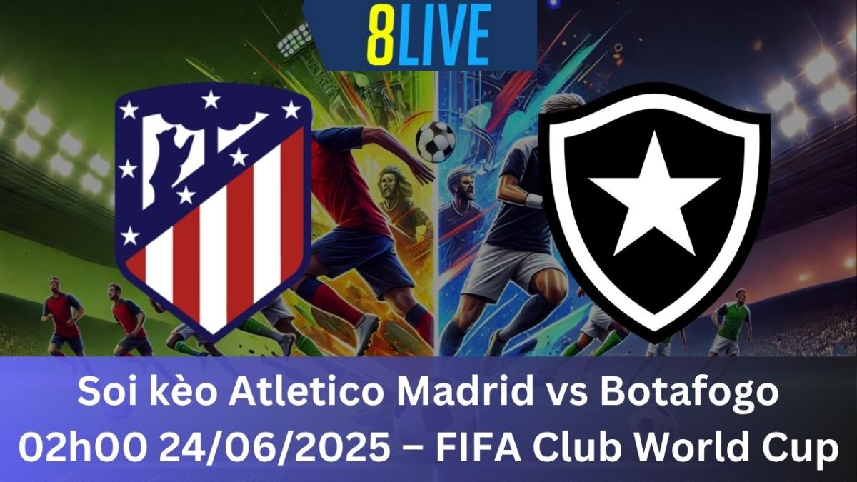 Soi kèo Atletico Madrid vs Botafogo 02h00 24/06/2025 – FIFA Club World Cup