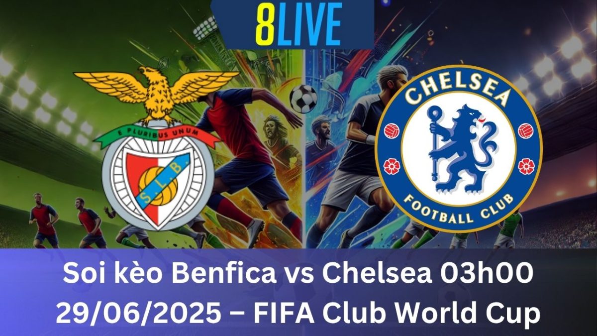 Soi kèo Benfica vs Chelsea 03h00 29/06/2025 – FIFA Club World Cup