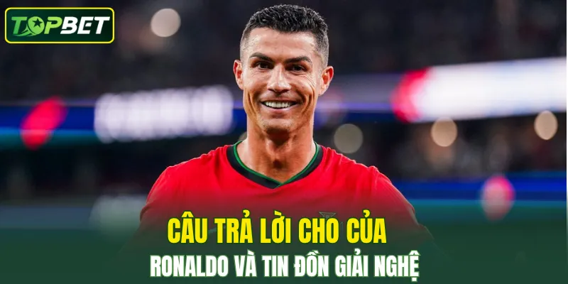 Câu trả lời của Ronaldo và tin đồn giải nghệ 