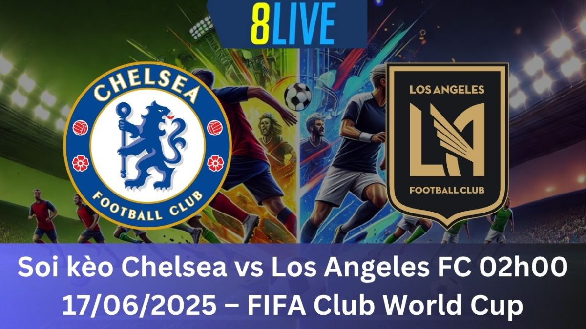 Soi kèo Chelsea vs Los Angeles FC 02h00 17/06/2025 – FIFA Club World Cup