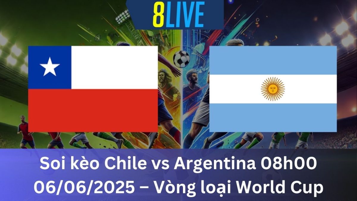 Soi kèo Chile vs Argentina 08h00 06/06/2025 – Vòng loại World Cup