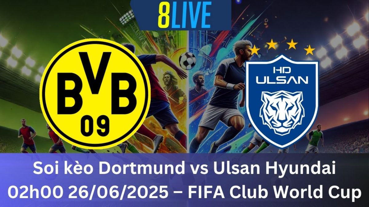 Soi kèo Dortmund vs Ulsan Hyundai 02h00 26/06/2025 – FIFA Club World Cup
