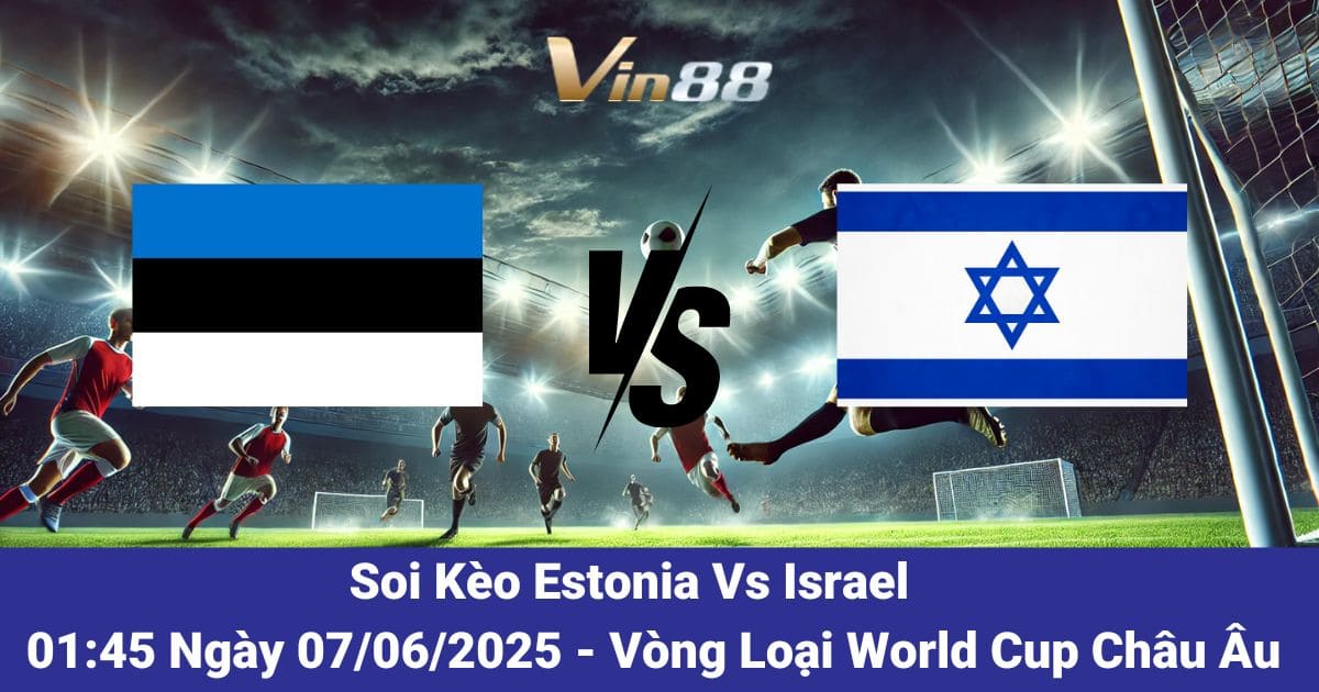 Soi kèo trận đấu giữa Estonia vs Israel ngày 07/06/2025