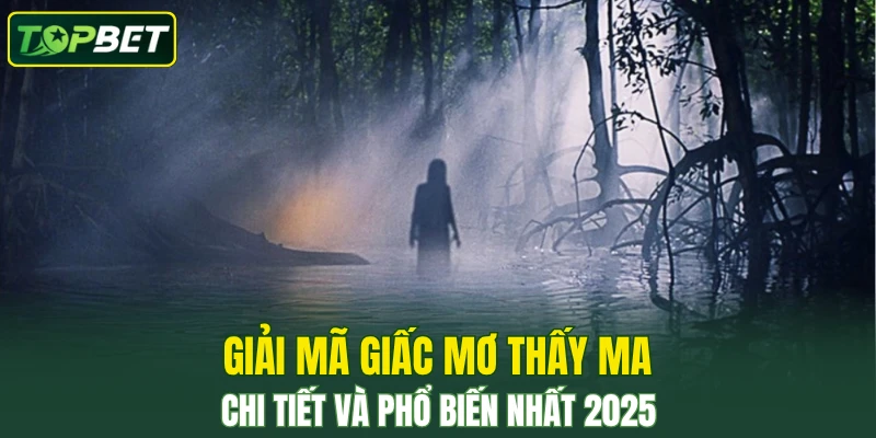 Giải mã giấc mơ thấy ma chi tiết và phổ biến nhất 2025