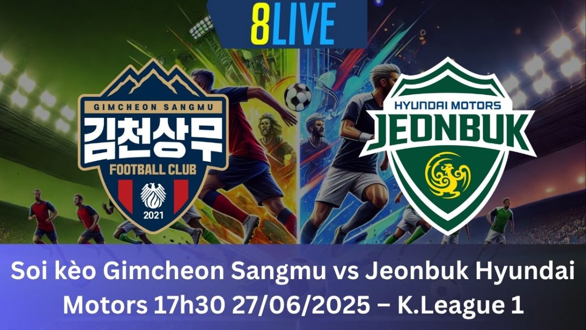 Soi kèo Gimcheon Sangmu vs Jeonbuk Hyundai Motors 17h30 27/06/2025 – K.League 1