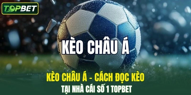 Kèo Châu Á – Hướng Dẫn Cách Đọc Kèo Tại Nhà Cái Số 1 TOPBET