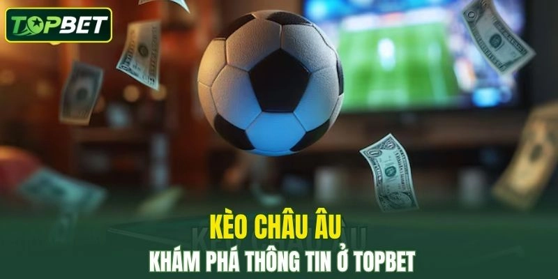 Kèo Châu Âu – Tìm Hiểu Thông Tin Liên Quan Ở TOPBET