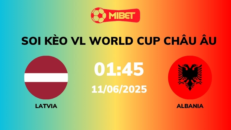 Soi kèo Latvia vs Albania – 01h45 – 11/06 – VL World Cup Châu Âu