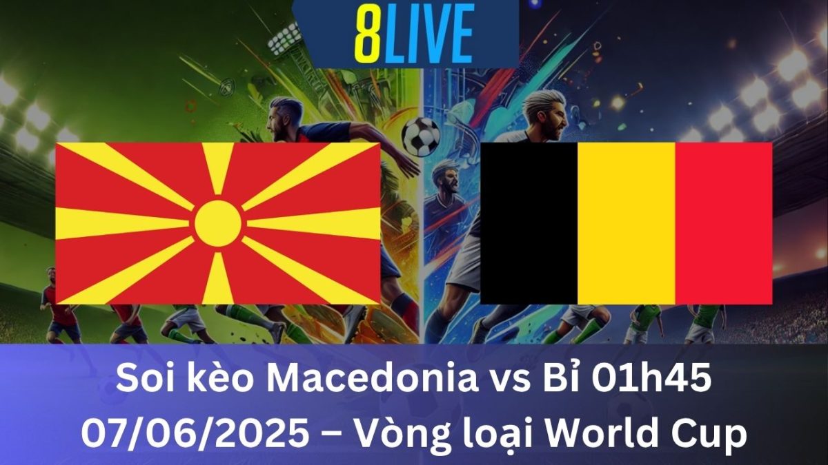 Soi kèo Macedonia vs Bỉ 01h45 07/06/2025 – Vòng loại World Cup