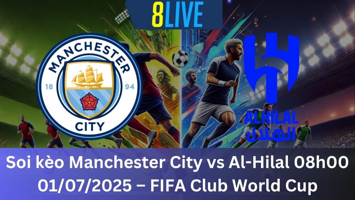 Soi kèo Manchester City vs Al-Hilal 08h00 01/07/2025 – FIFA Club World Cup