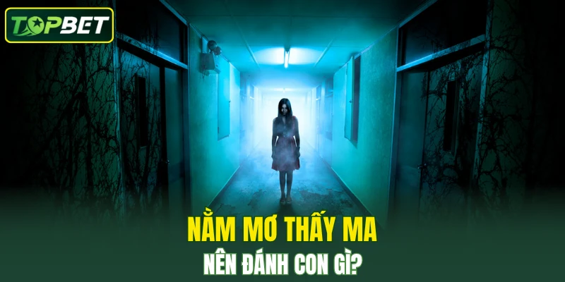 Nằm mơ thấy ma nên đánh con gì?