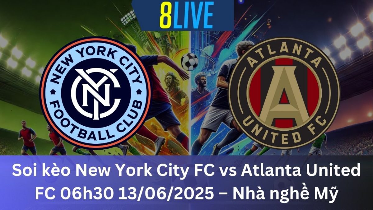 Soi kèo New York City FC vs Atlanta United FC 06h30 13/06/2025 – Nhà nghề Mỹ