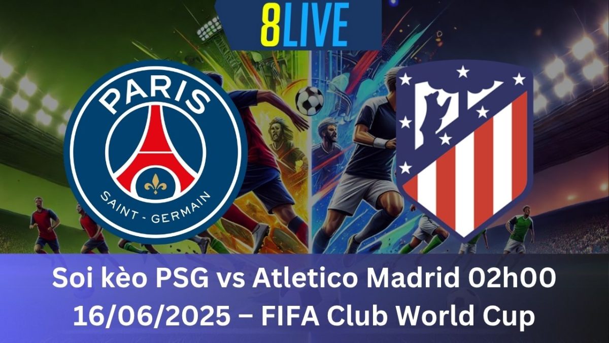 Soi kèo PSG vs Atletico Madrid 02h00 16/06/2025 – FIFA Club World Cup