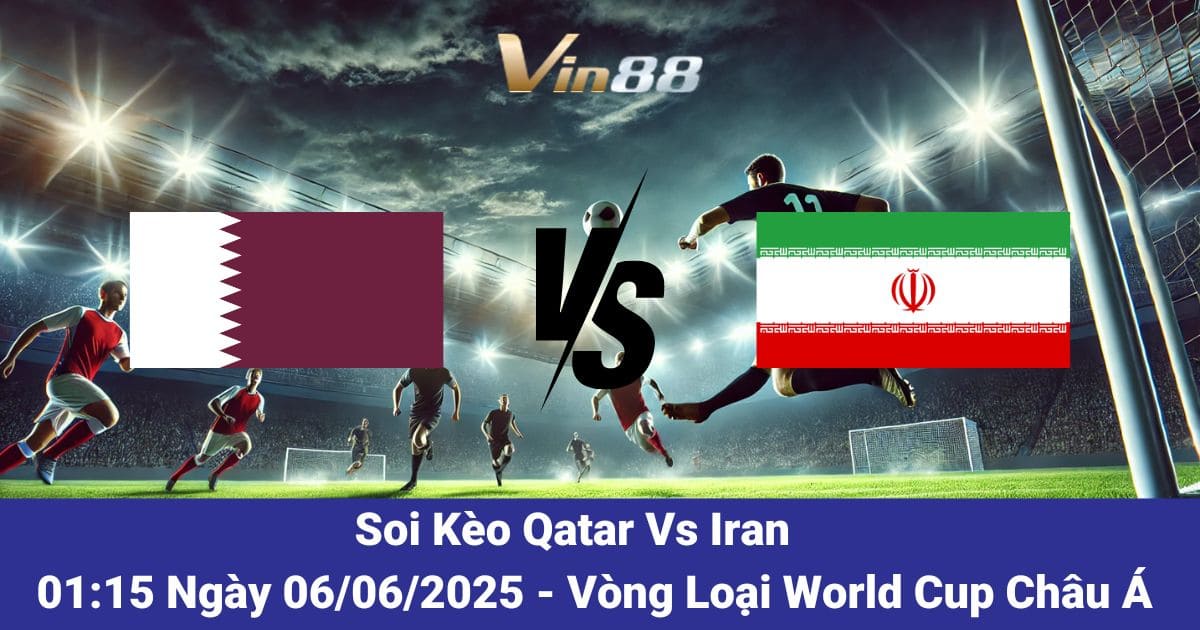 Soi kèo trận đấu giữa Qatar vs Iran ngày 06/06/2025