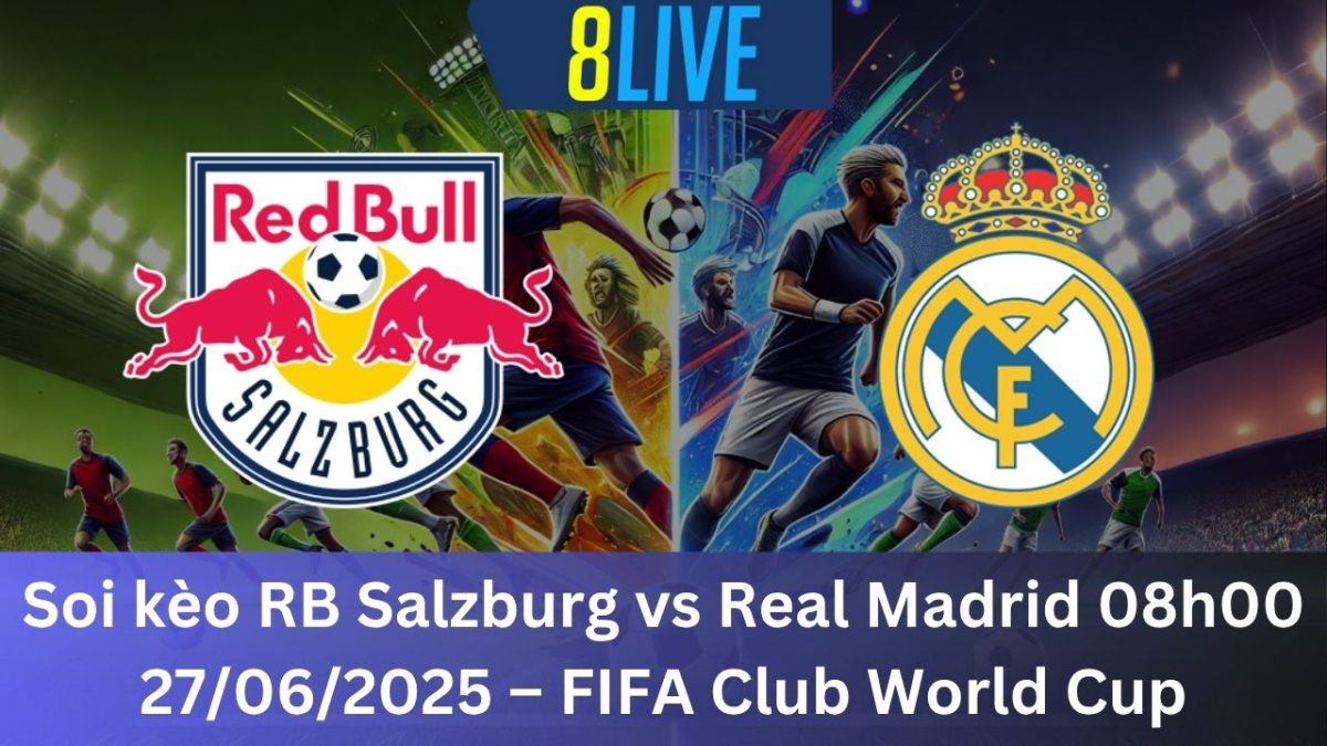 Soi kèo RB Salzburg vs Real Madrid 08h00 27/06/2025 – FIFA Club World Cup